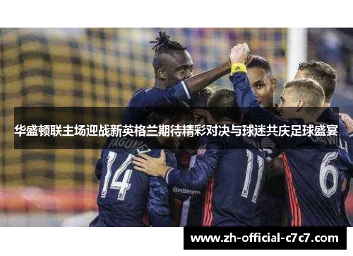 华盛顿联主场迎战新英格兰期待精彩对决与球迷共庆足球盛宴