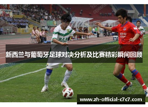 新西兰与葡萄牙足球对决分析及比赛精彩瞬间回顾