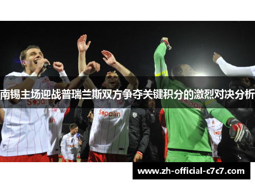 南锡主场迎战普瑞兰斯双方争夺关键积分的激烈对决分析