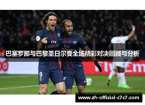 巴塞罗那与巴黎圣日尔曼全场精彩对决回顾与分析